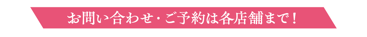 お問い合わせ・ご予約は各店舗まで！